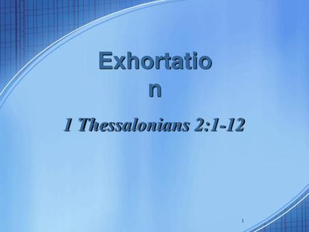 Exhortation 1 Thessalonians 2:1-12.