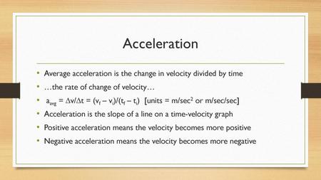 Acceleration Average acceleration is the change in velocity divided by time …the rate of change of velocity… aavg = ∆v/∆t = (vf – vi)/(tf – ti) [units.