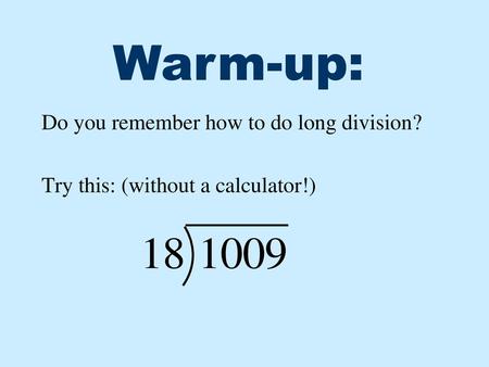 Warm-up: Do you remember how to do long division? Try this: (without a calculator!)