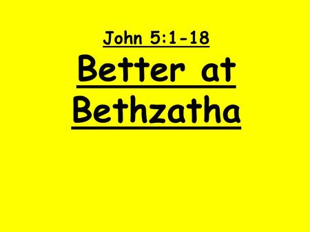 John 5:1-18 Better at Bethzatha.