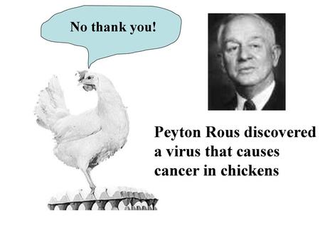 Peyton Rous discovered a virus that causes cancer in chickens