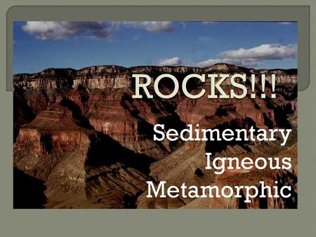 Sedimentary Igneous Metamorphic