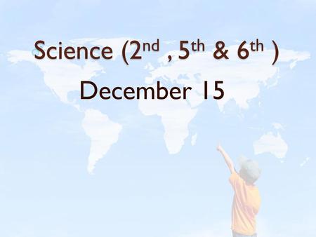 Science (2nd , 5th & 6th ) December 15.