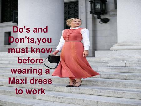 Do's and Don'ts,you must know before wearing a Maxi dress to work