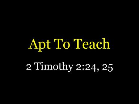 Apt To Teach 2 Timothy 2:24, 25.