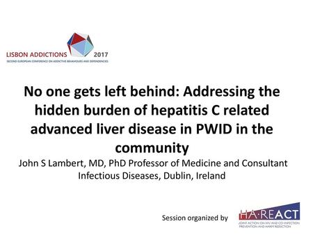 No one gets left behind: Addressing the hidden burden of hepatitis C related advanced liver disease in PWID in the community John S Lambert, MD, PhD.