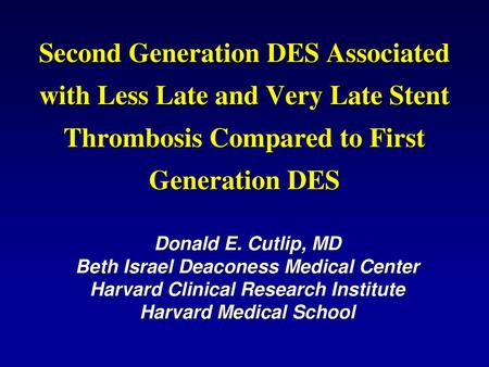 Second Generation DES Associated with Less Late and Very Late Stent Thrombosis Compared to First Generation DES Donald E. Cutlip, MD Beth Israel Deaconess.