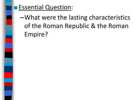 Essential Question: What were the lasting characteristics of the Roman Republic & the Roman Empire?