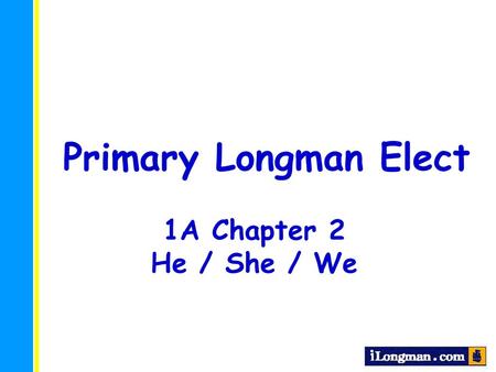 Primary Longman Elect 1A Chapter 2 He / She / We.