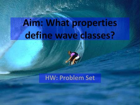 Aim: What properties define wave classes?