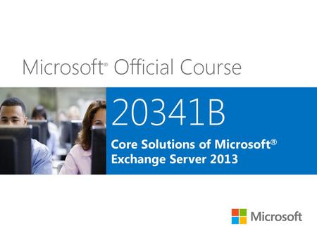 20341B Core Solutions of Microsoft® Exchange Server 2013.