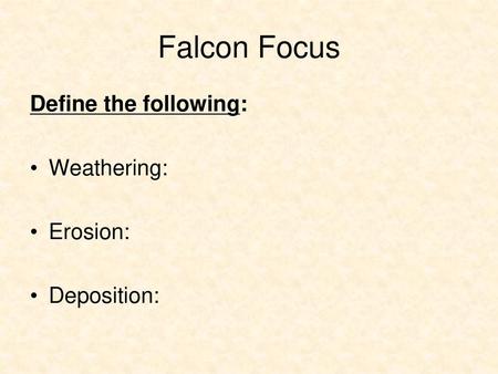 Falcon Focus Define the following: Weathering: Erosion: Deposition: