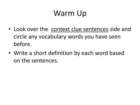 Warm Up Look over the context clue sentences side and circle any vocabulary words you have seen before. Write a short definition by each word based on.