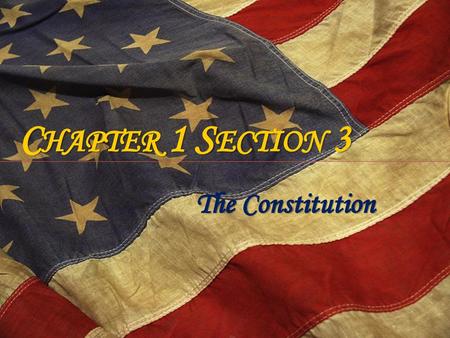 Chapter 1 Section 3 The Constitution.