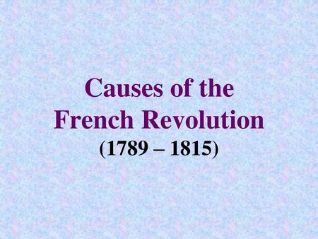 Causes of the French Revolution (1789 – 1815)