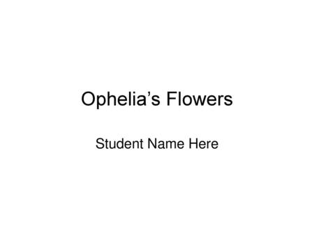 Ophelia’s Flowers Student Name Here.