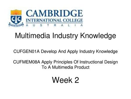 Multimedia Industry Knowledge CUFGEN01A Develop And Apply Industry Knowledge CUFMEM08A Apply Principles Of Instructional Design To A Multimedia Product.