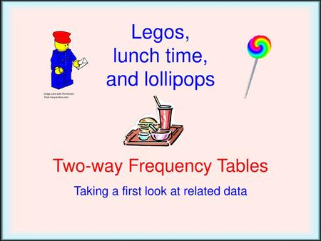 Legos, lunch time, and lollipops Two-way Frequency Tables