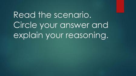Read the scenario.  Circle your answer and  explain your reasoning.