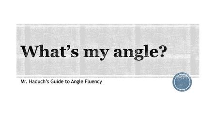 Mr. Haduch’s Guide to Angle Fluency