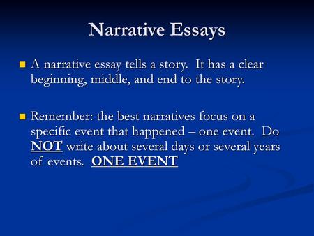 Narrative Essays A narrative essay tells a story. It has a clear beginning, middle, and end to the story. Remember: the best narratives focus on a specific.