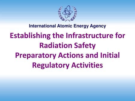 Establishing the Infrastructure for Radiation Safety Preparatory Actions and Initial Regulatory Activities.