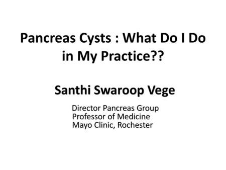 Pancreas Cysts : What Do I Do in My Practice??