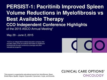 PERSIST-1: Pacritinib Improved Spleen Volume Reductions in Myelofibrosis vs Best Available Therapy CCO Independent Conference Highlights of the 2015 ASCO.