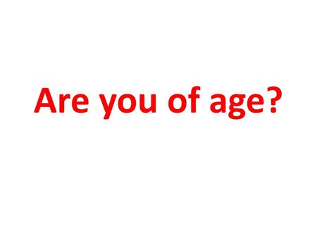 Are you of age?.