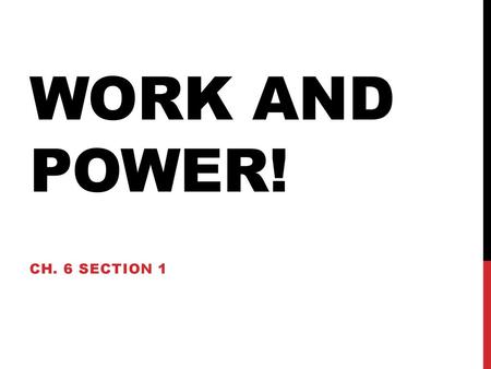 Work and Power! Ch. 6 Section 1.