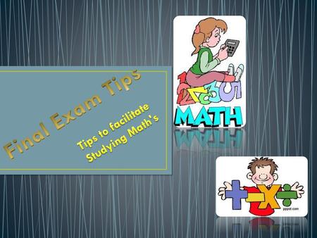 Final Exam Tips Tips to facilitate Studying Math's.