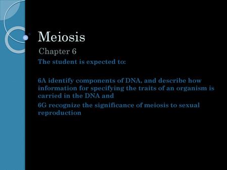 Meiosis Chapter 6 The student is expected to: