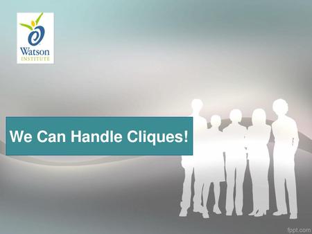 We Can Handle Cliques! Introduce topic to students. Ask if they’ve heard the word “clique” and explain that it’s pronounced ‘CLICK”. Do they know what.