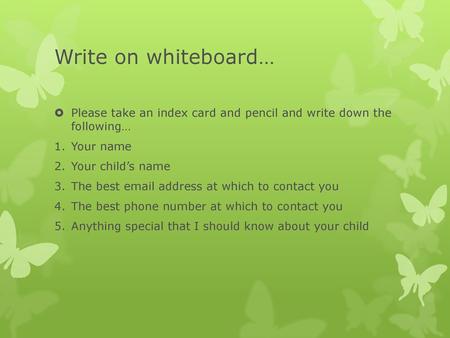 Write on whiteboard… Please take an index card and pencil and write down the following… Your name Your child’s name The best email address at which to.