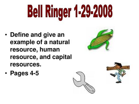 Bell Ringer 1-29-2008 Define and give an example of a natural resource, human resource, and capital resources. Pages 4-5.