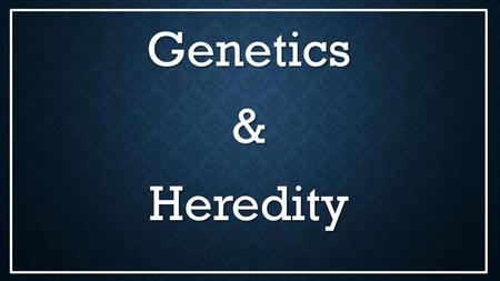 Genetics & Heredity.
