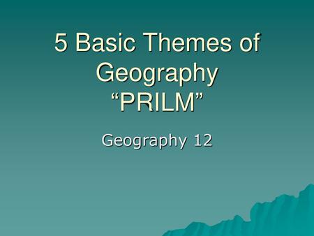 5 Basic Themes of Geography “PRILM”