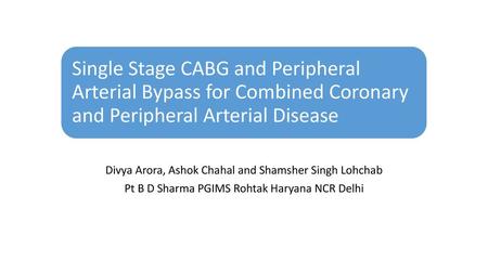 Single Stage CABG and Peripheral Arterial Bypass for Combined Coronary and Peripheral Arterial Disease Divya Arora, Ashok Chahal and Shamsher Singh Lohchab.