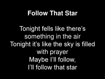 Follow That Star Tonight fells like there’s something in the air Tonight it’s like the sky is filled with prayer Maybe I’ll follow, I’ll follow that.