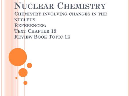 Nuclear Chemistry Chemistry involving changes in the nucleus References: Text Chapter 19 Review Book Topic 12.