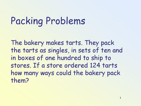 Packing Problems The bakery makes tarts. They pack the tarts as singles, in sets of ten and in boxes of one hundred to ship to stores. If a store ordered.