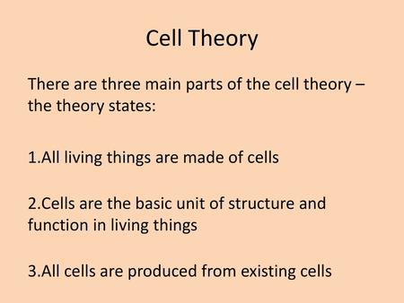 Cell Theory There are three main parts of the cell theory – the theory states: All living things are made of cells Cells are the basic unit of structure.