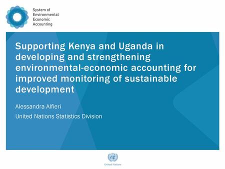 Supporting Kenya and Uganda in developing and strengthening environmental-economic accounting for improved monitoring of sustainable development Alessandra.