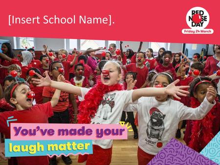 [Insert School Name]. To bring your assembly to life and remind pupils of all the fun you had doing Red Nose Day, put in some pictures from your very own.