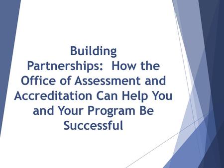 Building Partnerships:  How the Office of Assessment and Accreditation Can Help You and Your Program Be Successful.