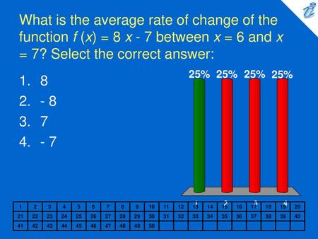 What is the average rate of change of the function f (x) = 8 x - 7 between x = 6 and x = 7? Select the correct answer: 8 - 8 7 - 7 1 2 3 4 5 6 7 8 9 10.