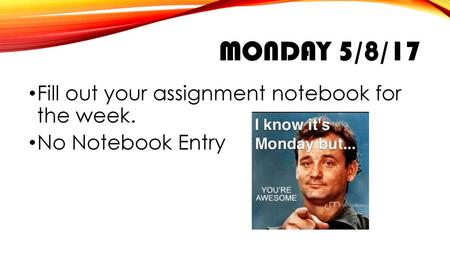 Monday 5/8/17 Fill out your assignment notebook for the week.