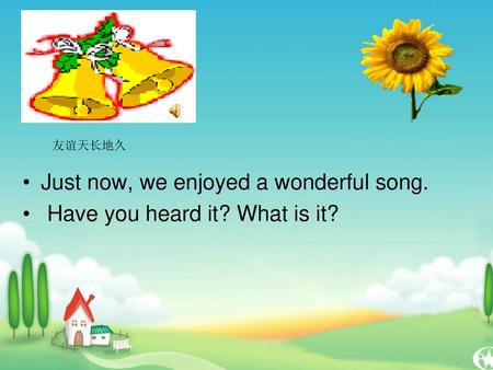 Just now, we enjoyed a wonderful song. Have you heard it? What is it?