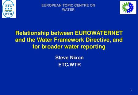 Relationship between EUROWATERNET and the Water Framework Directive, and for broader water reporting Steve Nixon ETC/WTR.