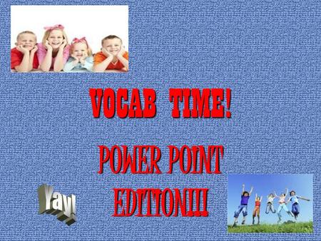VOCAB TIME! POWER POINT EDITION!!! Yay!.